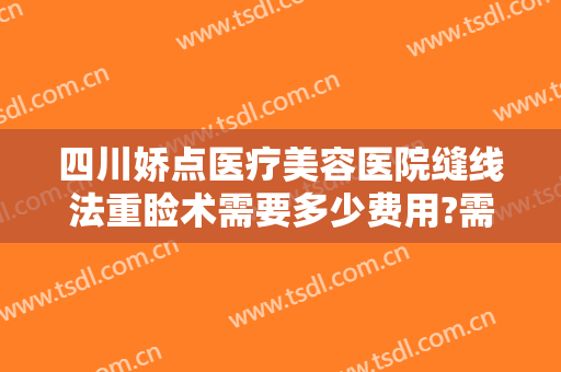四川娇点医疗美容医院缝线法重睑术需要多少费用?需要多久恢复?