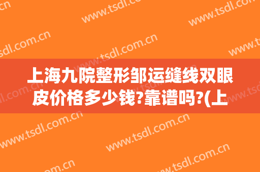 上海九院整形邹运缝线双眼皮价格多少钱?靠谱吗?(上海整形九院价目表有人知道吗)