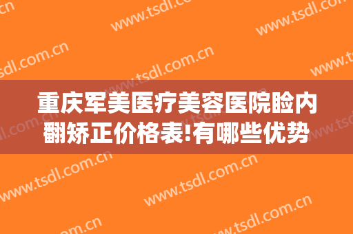 重庆军美医疗美容医院睑内翻矫正价格表!有哪些优势?(重庆军美医美美容院)