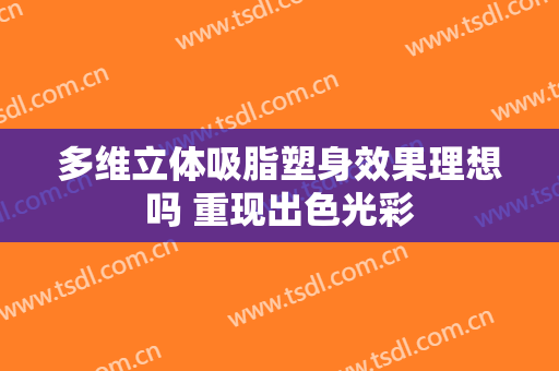 多维立体吸脂塑身效果理想吗 重现出色光彩