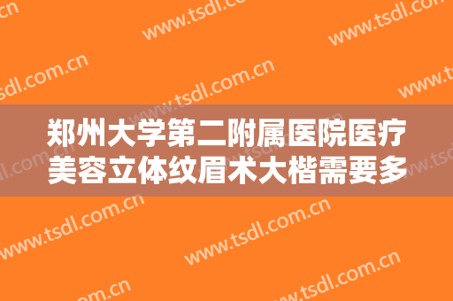 郑州大学第二附属医院医疗美容立体纹眉术大楷需要多少费用?怎么样?