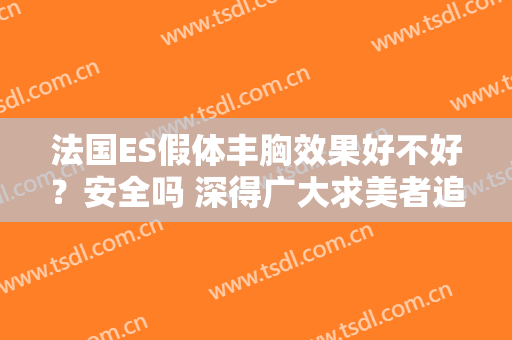 法国ES假体丰胸效果好不好？安全吗 深得广大求美者追求