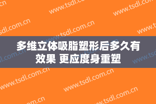 多维立体吸脂塑形后多久有效果 更应度身重塑