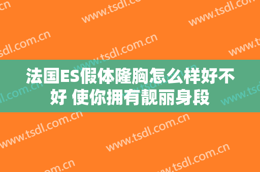 法国ES假体隆胸怎么样好不好 使你拥有靓丽身段
