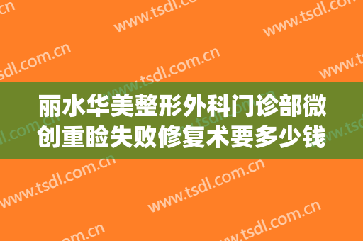 丽水华美整形外科门诊部微创重睑失败修复术要多少钱?怎么样?(丽水人民医院美容整形科)