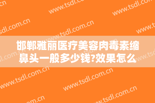 邯郸雅丽医疗美容肉毒素缩鼻头一般多少钱?效果怎么样?