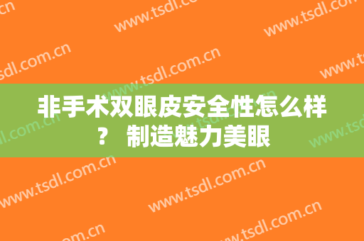 非手术双眼皮安全性怎么样？ 制造魅力美眼