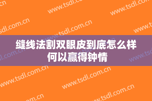 缝线法割双眼皮到底怎么样 何以赢得钟情