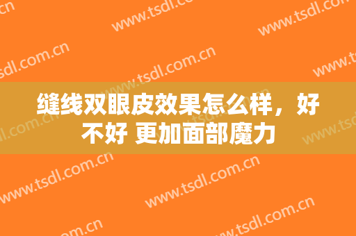 缝线双眼皮效果怎么样，好不好 更加面部魔力