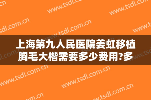 上海第九人民医院姜虹移植胸毛大楷需要多少费用?多长时间恢复?