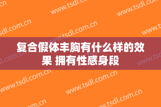 复合假体丰胸有什么样的效果 拥有性感身段