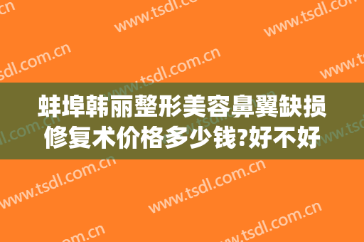 蚌埠韩丽整形美容鼻翼缺损修复术价格多少钱?好不好?(安徽蚌埠韩丽整形医院)
