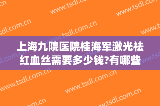 上海九院医院桂海军激光祛红血丝需要多少钱?有哪些优势?(九院激光去红血丝)