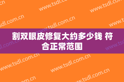 割双眼皮修复大约多少钱 符合正常范围