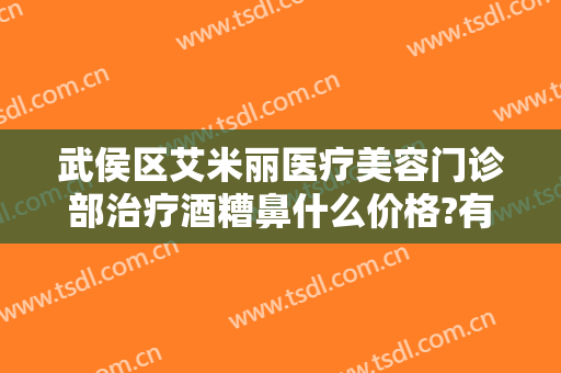 武侯区艾米丽医疗美容门诊部治疗酒糟鼻什么价格?有哪些优势?