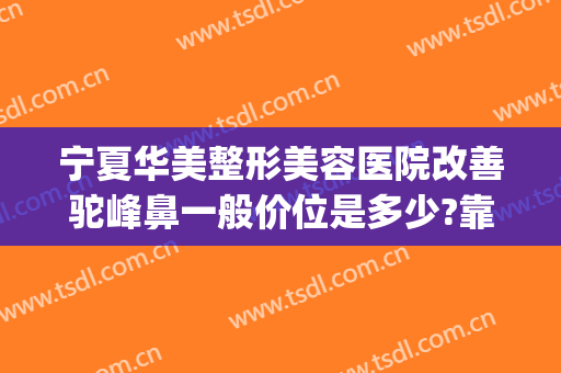 宁夏华美整形美容医院改善驼峰鼻一般价位是多少?靠谱吗?(矫正驼峰鼻需要多少钱)