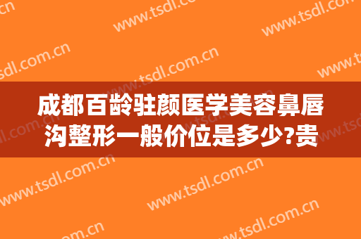 成都百龄驻颜医学美容鼻唇沟整形一般价位是多少?贵不贵?(成都唇部整形哪个医院最好)