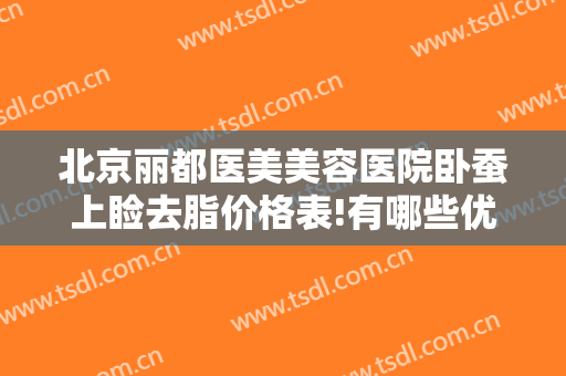 北京丽都医美美容医院卧蚕上睑去脂价格表!有哪些优势?