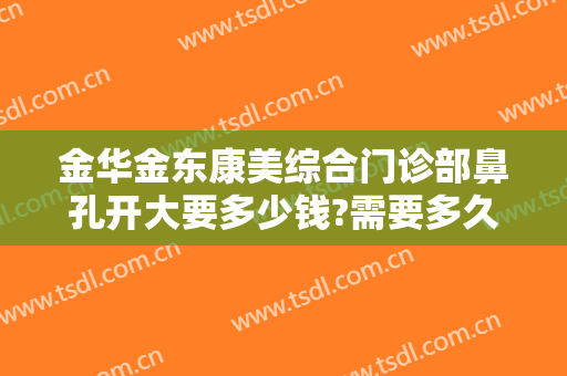 金华金东康美综合门诊部鼻孔开大要多少钱?需要多久恢复?