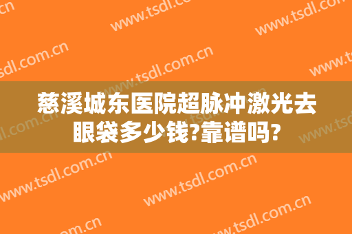 慈溪城东医院超脉冲激光去眼袋多少钱?靠谱吗?