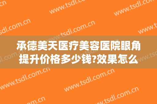 承德美天医疗美容医院眼角提升价格多少钱?效果怎么样?(承德美天医疗整形医院)