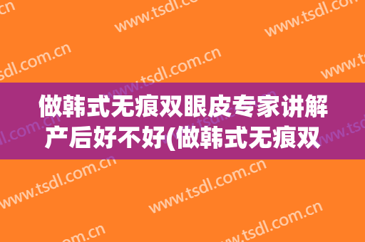 做韩式无痕双眼皮专家讲解产后好不好(做韩式无痕双眼皮专家讲解产后好不好看)