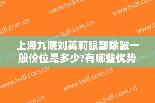 上海九院刘英莉眼部除皱一般价位是多少?有哪些优势?