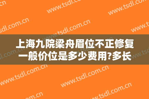 上海九院梁舟眉位不正修复一般价位是多少费用?多长时间恢复?