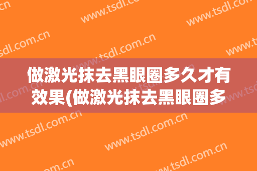 做激光抹去黑眼圈多久才有效果(做激光抹去黑眼圈多久才有效果呢)