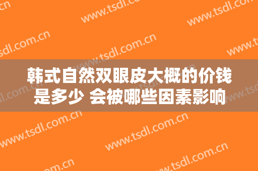 韩式自然双眼皮大概的价钱是多少 会被哪些因素影响