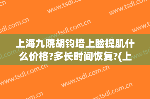 上海九院胡钧培上睑提肌什么价格?多长时间恢复?(上海第九人民医院上睑下垂手术费用)