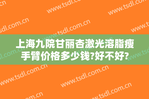 上海九院甘丽杏激光溶脂瘦手臂价格多少钱?好不好?
