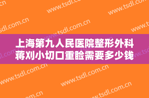 上海第九人民医院整形外科蒋刈小切口重睑需要多少钱?怎么样?