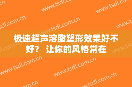 极速超声溶脂塑形效果好不好？ 让你的风格常在