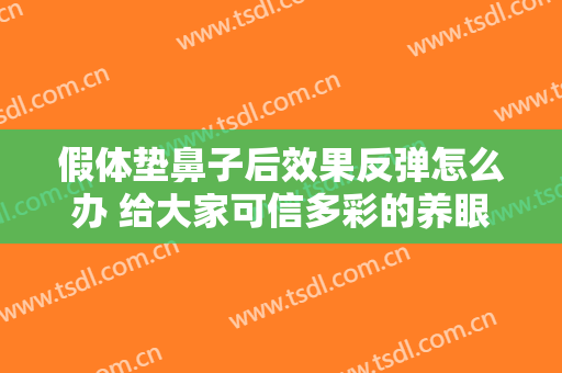 假体垫鼻子后效果反弹怎么办 给大家可信多彩的养眼