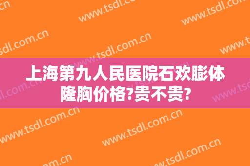 上海第九人民医院石欢膨体隆胸价格?贵不贵?