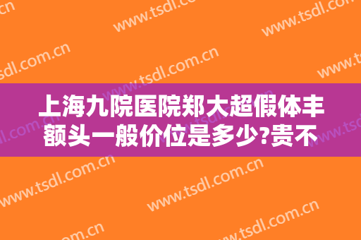 上海九院医院郑大超假体丰额头一般价位是多少?贵不贵?