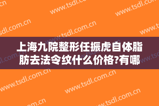 上海九院整形任振虎自体脂肪去法令纹什么价格?有哪些优势?