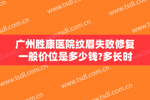 广州胜康医院纹眉失败修复一般价位是多少钱?多长时间恢复?