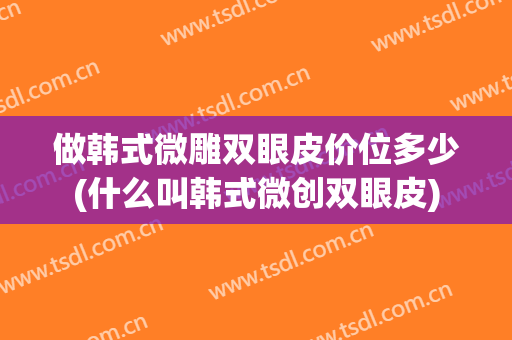 做韩式微雕双眼皮价位多少(什么叫韩式微创双眼皮)