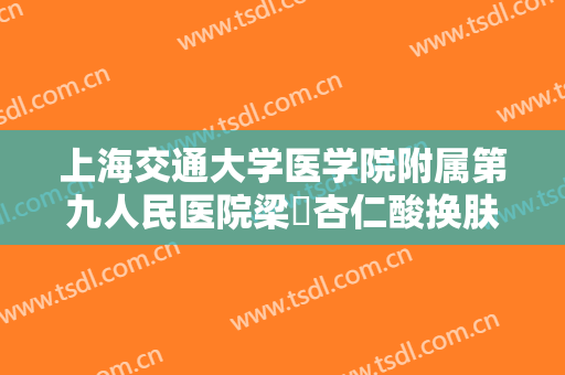 上海交通大学医学院附属第九人民医院梁贇杏仁酸换肤价格?贵不贵?