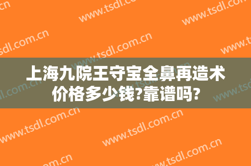上海九院王守宝全鼻再造术价格多少钱?靠谱吗?