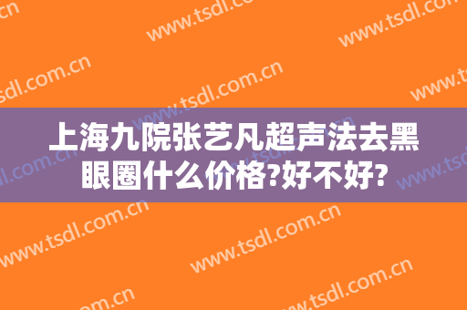 上海九院张艺凡超声法去黑眼圈什么价格?好不好?