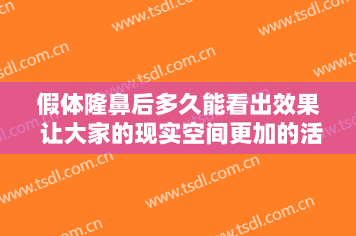 假体隆鼻后多久能看出效果 让大家的现实空间更加的活力