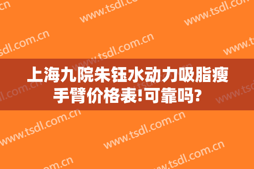 上海九院朱钰水动力吸脂瘦手臂价格表!可靠吗?