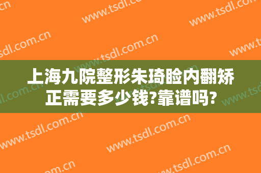 上海九院整形朱琦睑内翻矫正需要多少钱?靠谱吗?