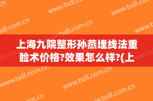 上海九院整形孙燕埋线法重睑术价格?效果怎么样?(上海九院刘莺割双眼皮怎么样)