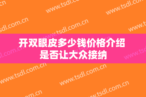 开双眼皮多少钱价格介绍 是否让大众接纳
