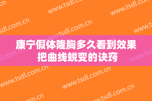 康宁假体隆胸多久看到效果 把曲线蜕变的诀窍