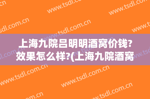 上海九院吕明明酒窝价钱?效果怎么样?(上海九院酒窝哪个医生好)